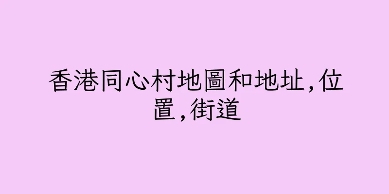 香港同心村地圖和地址,位置,街道