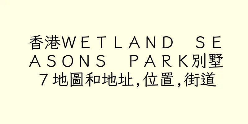 香港ＷＥＴＬＡＮＤ　ＳＥＡＳＯＮＳ　ＰＡＲＫ別墅７地圖和地址,位置,街道