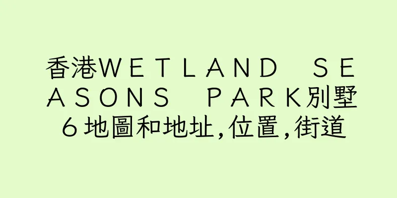 香港ＷＥＴＬＡＮＤ　ＳＥＡＳＯＮＳ　ＰＡＲＫ別墅６地圖和地址,位置,街道