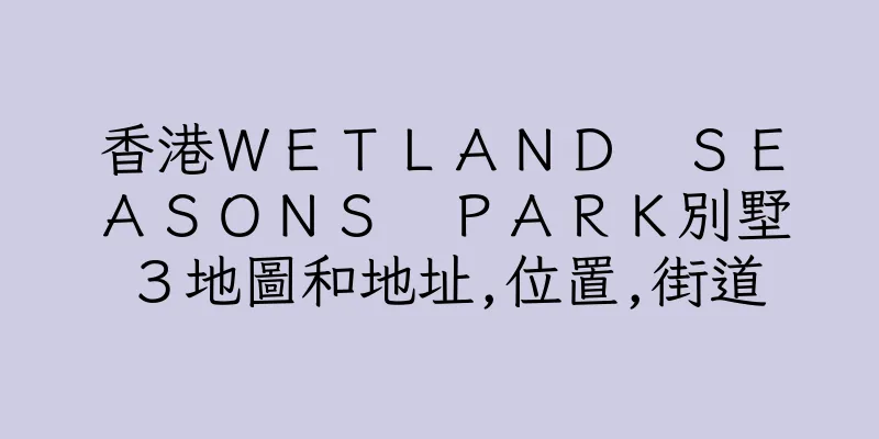 香港ＷＥＴＬＡＮＤ　ＳＥＡＳＯＮＳ　ＰＡＲＫ別墅３地圖和地址,位置,街道