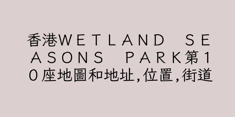香港ＷＥＴＬＡＮＤ　ＳＥＡＳＯＮＳ　ＰＡＲＫ第１０座地圖和地址,位置,街道