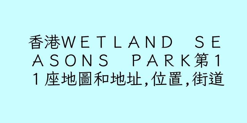 香港ＷＥＴＬＡＮＤ　ＳＥＡＳＯＮＳ　ＰＡＲＫ第１１座地圖和地址,位置,街道
