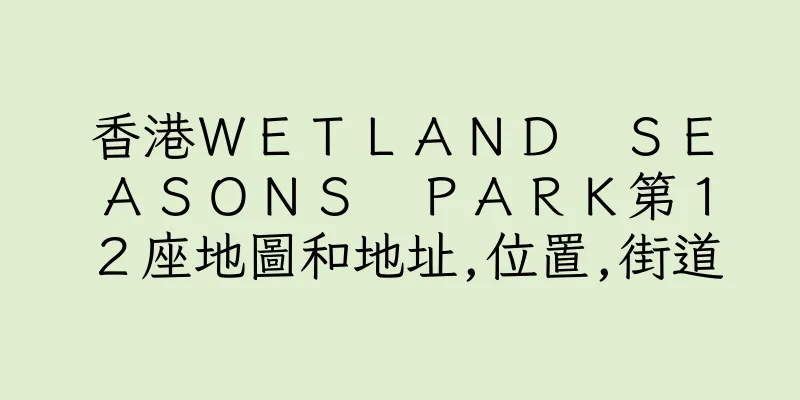 香港ＷＥＴＬＡＮＤ　ＳＥＡＳＯＮＳ　ＰＡＲＫ第１２座地圖和地址,位置,街道
