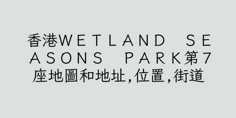 香港ＷＥＴＬＡＮＤ　ＳＥＡＳＯＮＳ　ＰＡＲＫ第７座地圖和地址,位置,街道