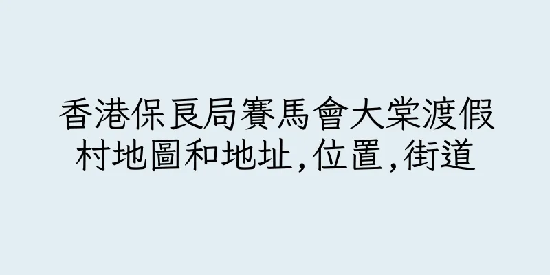 香港保良局賽馬會大棠渡假村地圖和地址,位置,街道