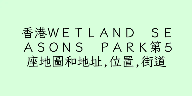 香港ＷＥＴＬＡＮＤ　ＳＥＡＳＯＮＳ　ＰＡＲＫ第５座地圖和地址,位置,街道
