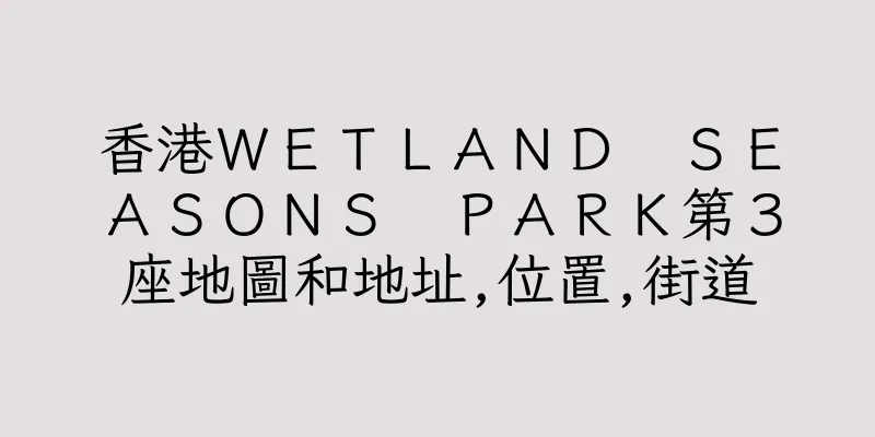 香港ＷＥＴＬＡＮＤ　ＳＥＡＳＯＮＳ　ＰＡＲＫ第３座地圖和地址,位置,街道