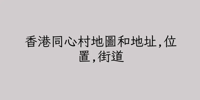 香港同心村地圖和地址,位置,街道