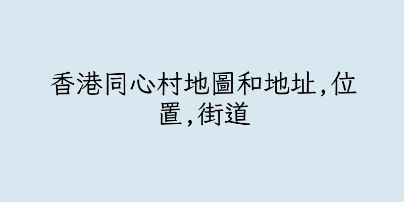 香港同心村地圖和地址,位置,街道