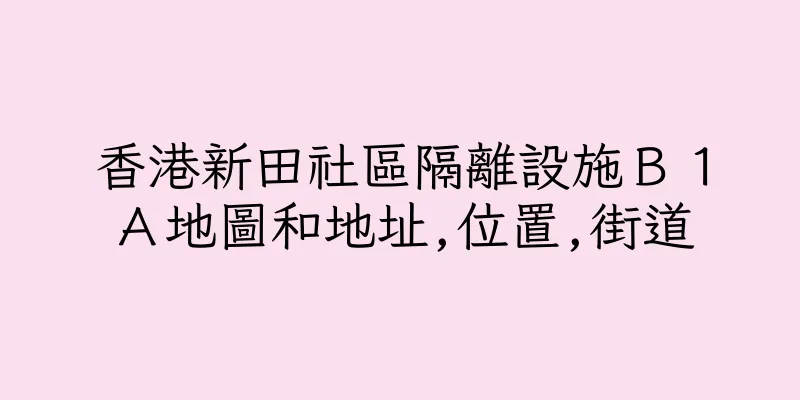 香港新田社區隔離設施Ｂ１Ａ地圖和地址,位置,街道