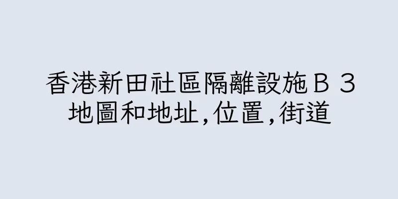 香港新田社區隔離設施Ｂ３地圖和地址,位置,街道