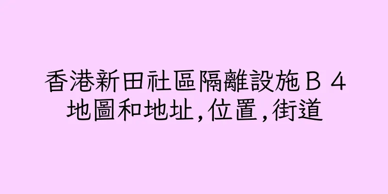 香港新田社區隔離設施Ｂ４地圖和地址,位置,街道