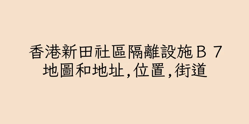 香港新田社區隔離設施Ｂ７地圖和地址,位置,街道