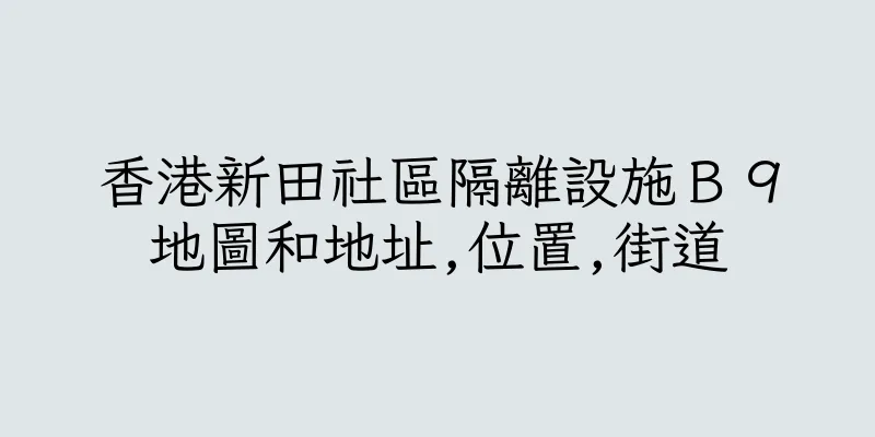 香港新田社區隔離設施Ｂ９地圖和地址,位置,街道