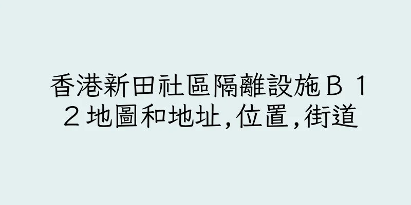 香港新田社區隔離設施Ｂ１２地圖和地址,位置,街道