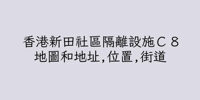 香港新田社區隔離設施Ｃ８地圖和地址,位置,街道
