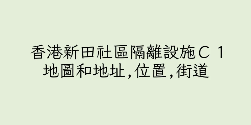 香港新田社區隔離設施Ｃ１地圖和地址,位置,街道
