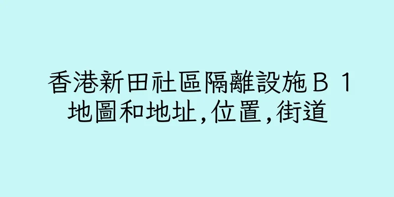 香港新田社區隔離設施Ｂ１地圖和地址,位置,街道