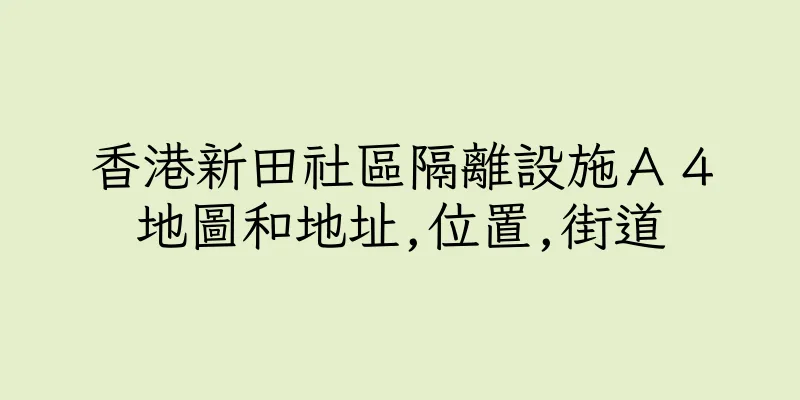 香港新田社區隔離設施Ａ４地圖和地址,位置,街道