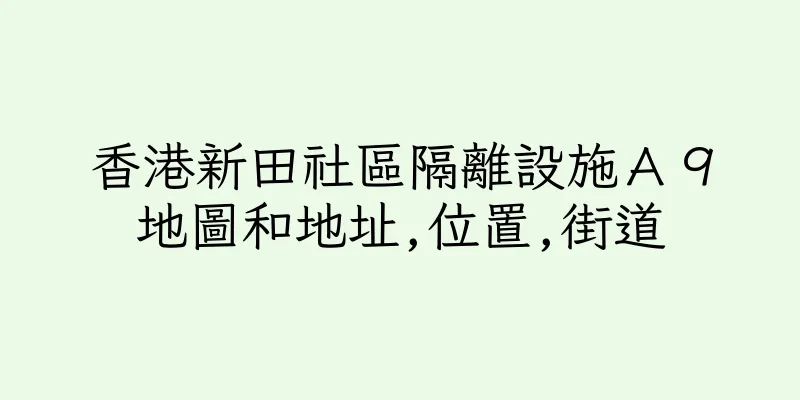 香港新田社區隔離設施Ａ９地圖和地址,位置,街道