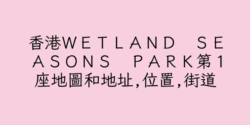香港ＷＥＴＬＡＮＤ　ＳＥＡＳＯＮＳ　ＰＡＲＫ第１座地圖和地址,位置,街道