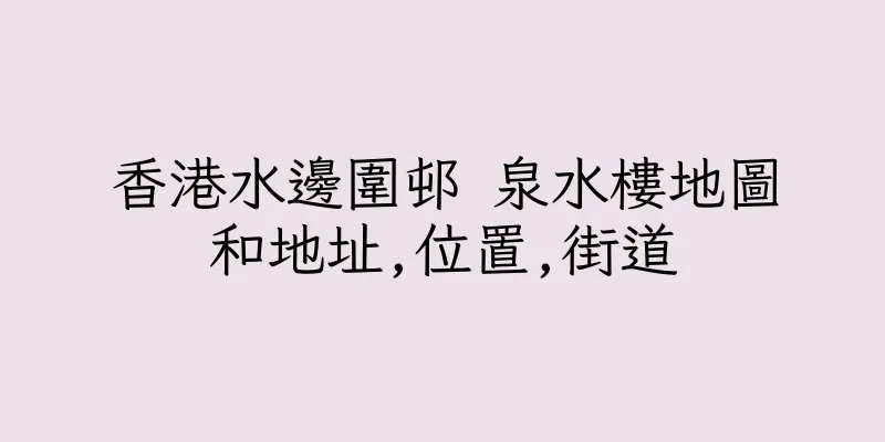 香港水邊圍邨 泉水樓地圖和地址,位置,街道