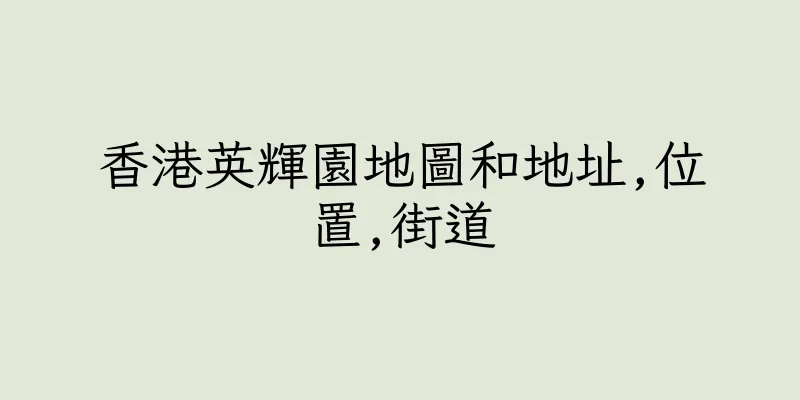 香港英輝園地圖和地址,位置,街道