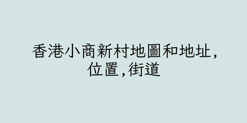 香港小商新村地圖和地址,位置,街道
