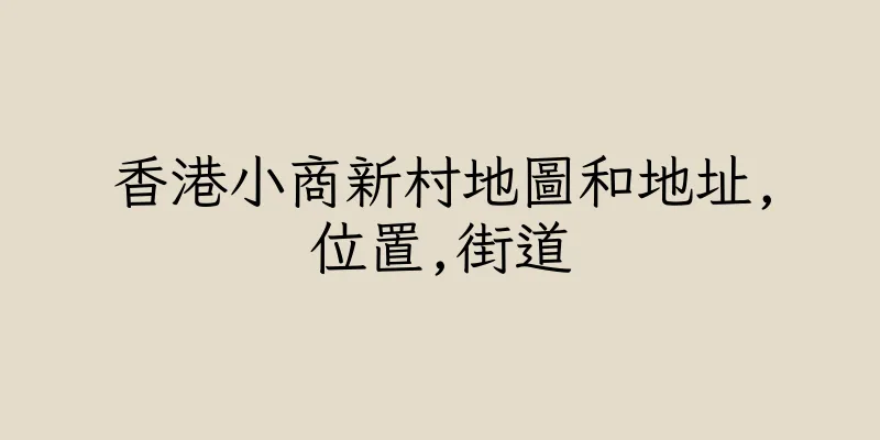香港小商新村地圖和地址,位置,街道