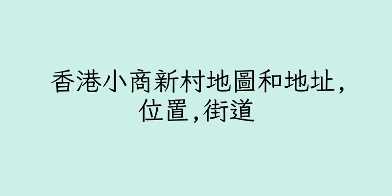 香港小商新村地圖和地址,位置,街道