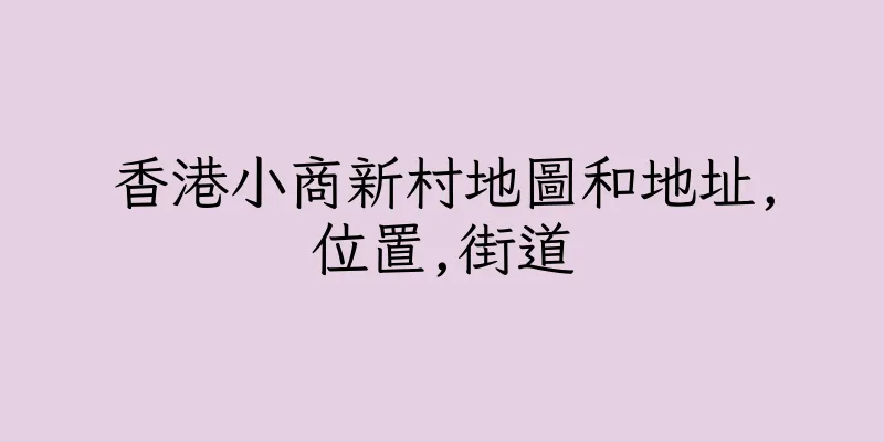香港小商新村地圖和地址,位置,街道