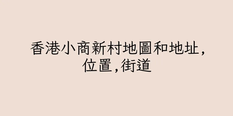 香港小商新村地圖和地址,位置,街道