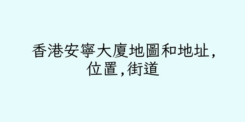 香港安寧大廈地圖和地址,位置,街道