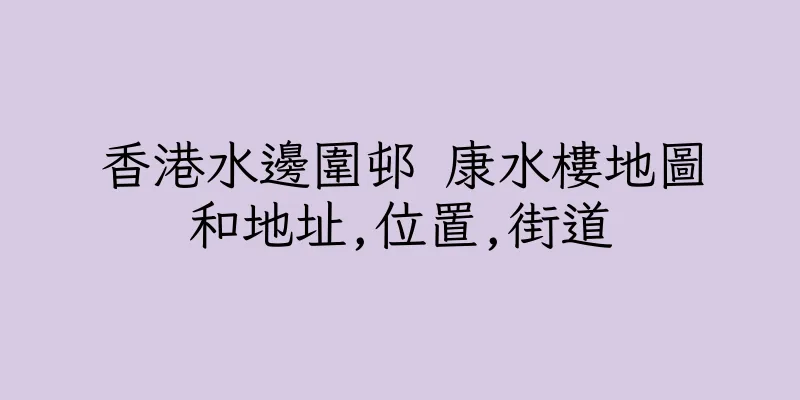 香港水邊圍邨 康水樓地圖和地址,位置,街道