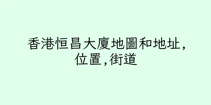 香港恒昌大廈地圖和地址,位置,街道