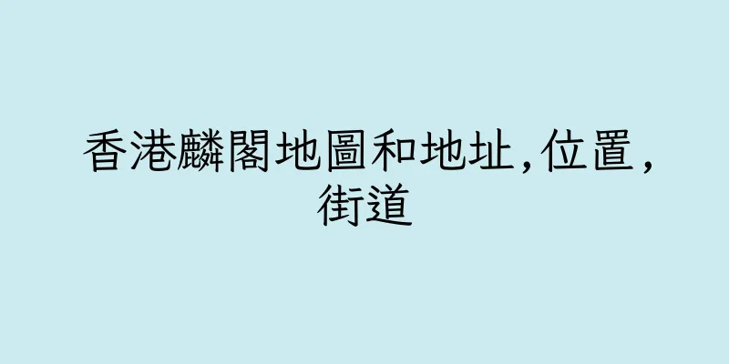 香港麟閣地圖和地址,位置,街道