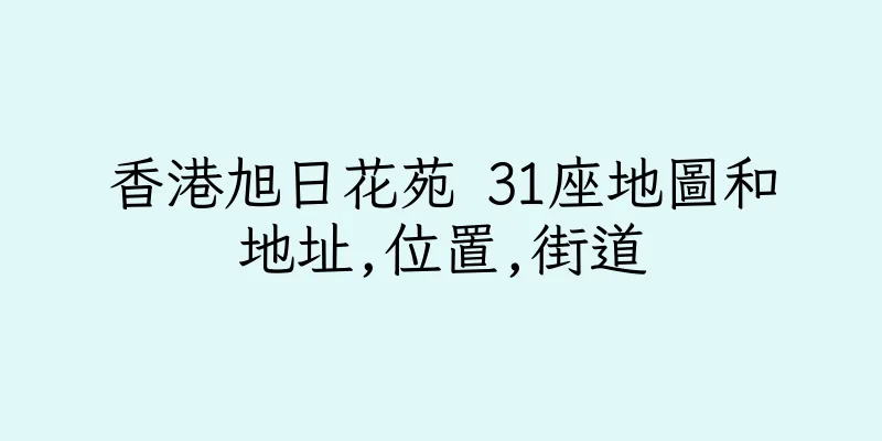 香港旭日花苑 31座地圖和地址,位置,街道