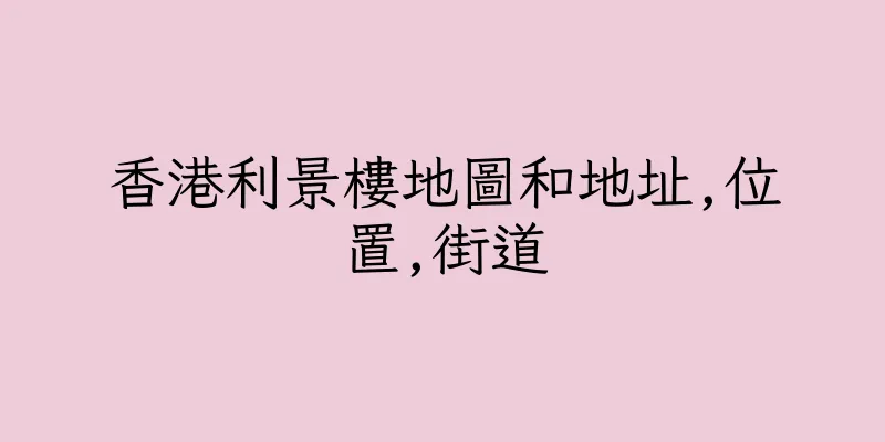 香港利景樓地圖和地址,位置,街道