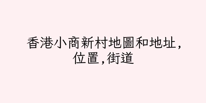 香港小商新村地圖和地址,位置,街道