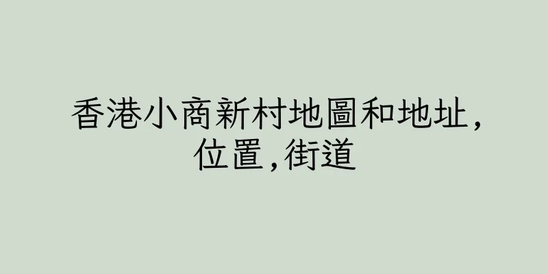 香港小商新村地圖和地址,位置,街道