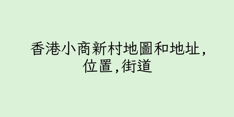 香港小商新村地圖和地址,位置,街道