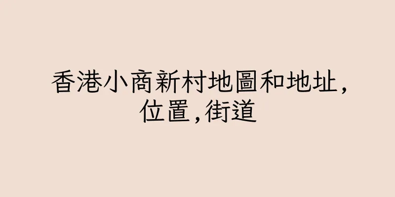 香港小商新村地圖和地址,位置,街道
