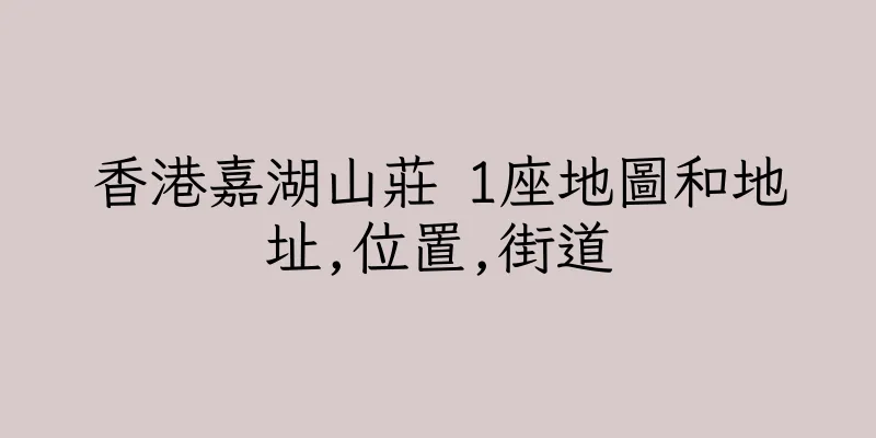 香港嘉湖山莊 1座地圖和地址,位置,街道
