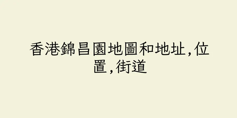 香港錦昌園地圖和地址,位置,街道