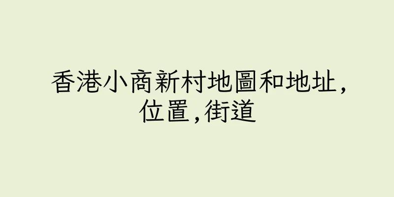 香港小商新村地圖和地址,位置,街道
