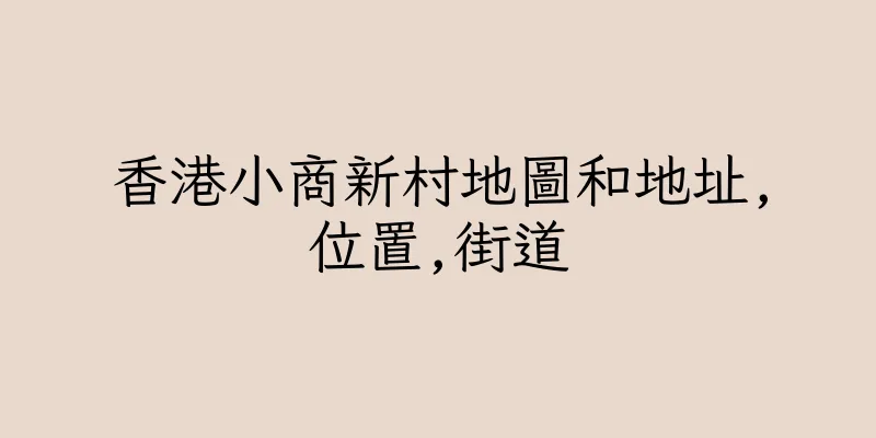 香港小商新村地圖和地址,位置,街道