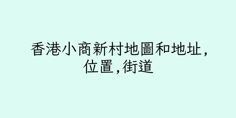 香港小商新村地圖和地址,位置,街道