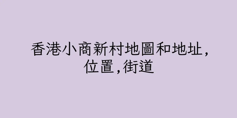 香港小商新村地圖和地址,位置,街道