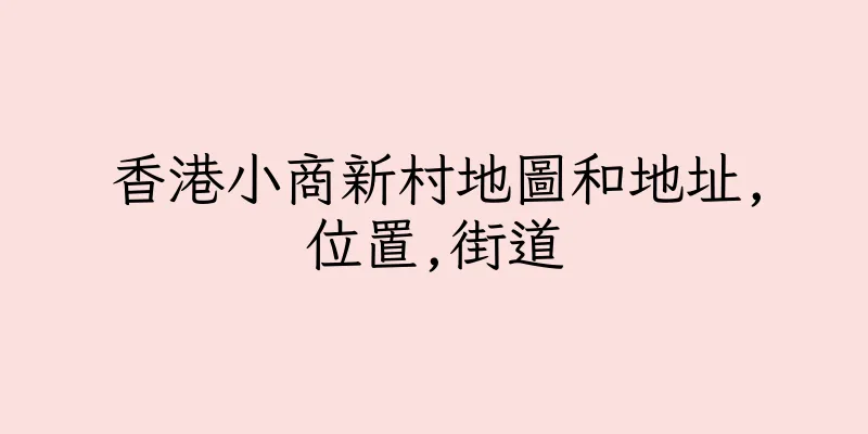 香港小商新村地圖和地址,位置,街道