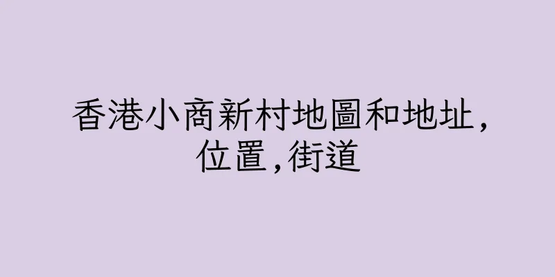 香港小商新村地圖和地址,位置,街道